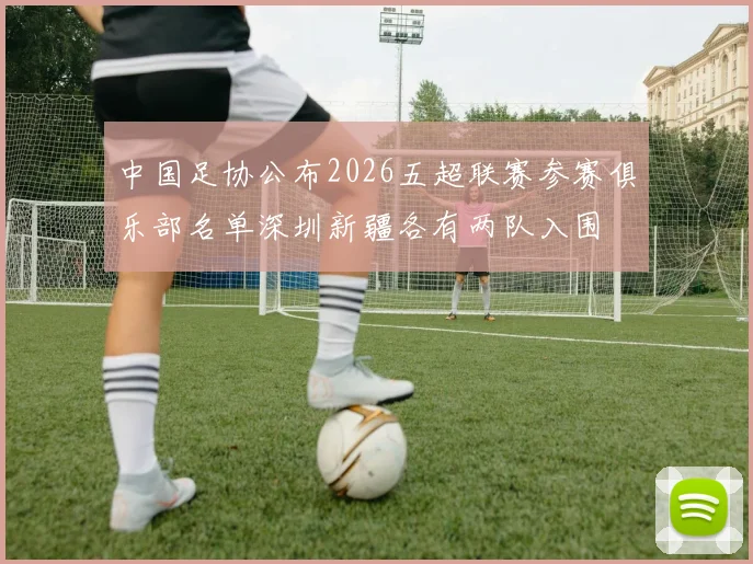 中国足协公布2026五超联赛参赛俱乐部名单深圳新疆各有两队入围
