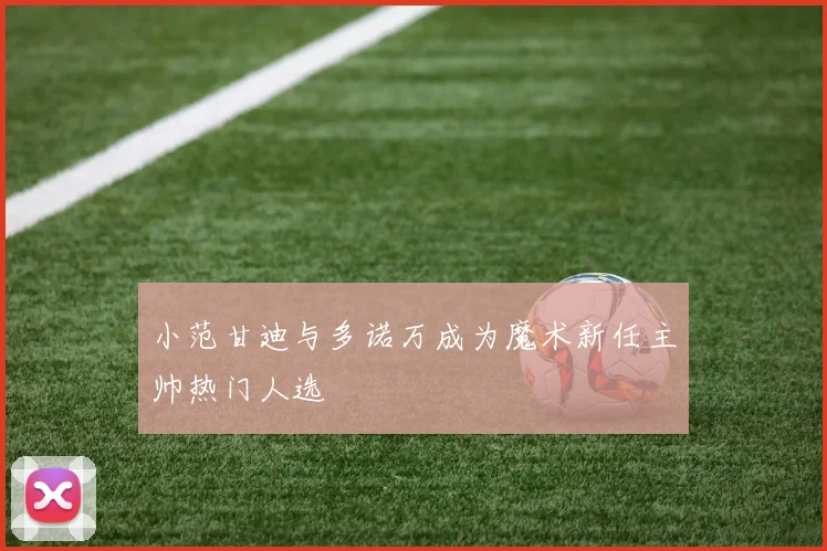 小范甘迪与多诺万成为魔术新任主帅热门人选